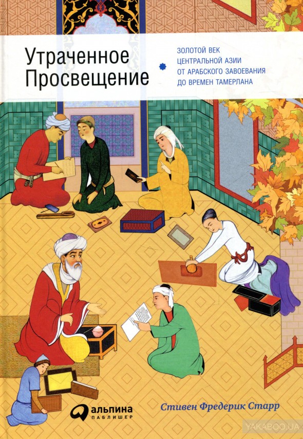Утраченное Просвещение: Золотой век Центральной Азии от арабского завоевания до времен Тамерлана. Альпина Паблишер (309113) (9785961453034)