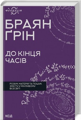 До кінця часів. Розум, матерія та пошук змісту у мінливому Всесвіті. Браян Ґрін (Укр) КСД (9786171508804) (516936)