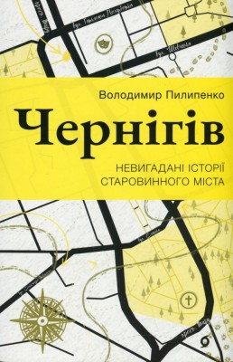 Чернігів. Невигадані історії старовинного міста – Пилипенко В. (Укр) Віхола (9786178517830) (558245)
