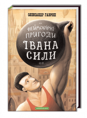 Неймовірні пригоди Івана Сили, найдужчої людини світу. Гаврош Олександр (Укр) А-ба-ба-га-ла-ма-га (9786175850725) (294773)