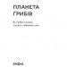 Планета грибів. Як гриби годують, лікують і вбивають нас. Коваленко О. (Укр) (9786178257002) (506235)