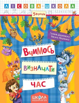 Лісова школа. 5-6 років. Г. Дерипаско., В. Федієнко. Вчимось визначати час (Укр) Школа (9789664294253) (299510)