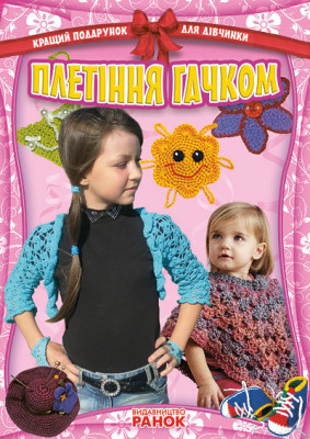 Книга Кращий подарунок для дівчинки: Плетіння гачком (Укр) Ранок Р17165У (9786170906113) (129368)