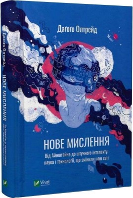 Нове мислення. Від Айнштайна до штучного інтелекту. Наука і технології, що змінили наш світ. Даґоґо Олтрейд (Укр) Vivat (9789669825278) (512660)