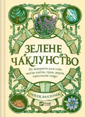 Зелене чаклунство. Як відкрити для себе магію квітів, трав, дерев, кристалів тощо. Пейдж Вандербек (Укр) Vivat (9786171704749) (523882)