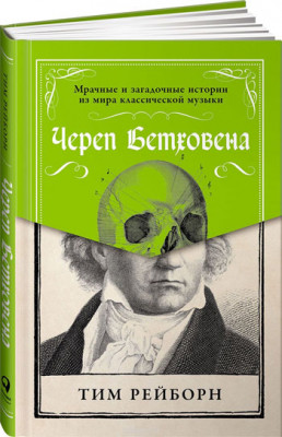 Череп Бетховена: Мрачные и загадочные истории из мира классической музыки. Альпина Паблишер (309140) (9785961466300)