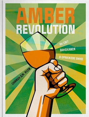 Amber Revolution. Як світ закохався в оранжеве вино. Саймон Вулф, Раян Опаз (Укр) Yakaboo Publishing (9786177544493) (512275)