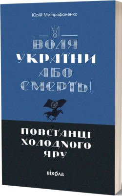 Воля України або смерть! Повстанці Холодного Яру – Митрофаненко Ю. (Укр) Віхола (9786178517205) (547636)