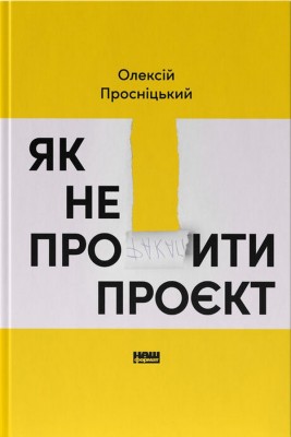 Як не профакапити проєкт – Просніцький О. (Укр) Наш формат (9786178434304) (555621)