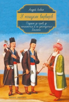 У пошуках варварів. Подорож до країв, де починаються й не закінчуються Балкани. Любка А. (Укр) Meridian Czernowitz (9786178024345) (505799)
