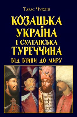 Козацька Україна і султанська Туреччина: від війни до миру – Чухліб Т. (Укр) Арій (9789664988510) (525057)