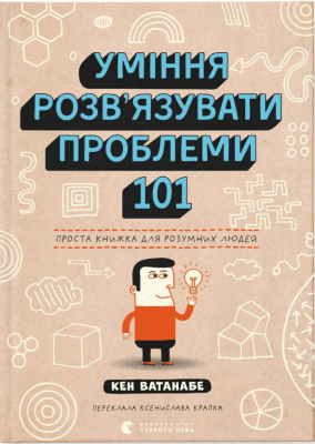 Уміння розв’язувати проблеми 101. Проста книжка для розумних людей – Кен Ватанабе (Укр) ВСЛ (9789664483220) (525232)