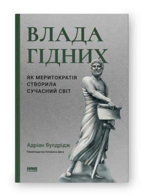 Влада гідних. Як меритократія створила сучасний світ. Адріан Вулдрідж (Укр) Наш формат (9786178277482) (512897)