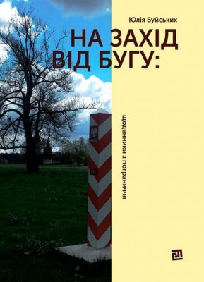 На Захід від Бугу: щоденники з пограниччя. Буйських Ю. (Укр) Видавництво 21 (9786176144403) (505755)