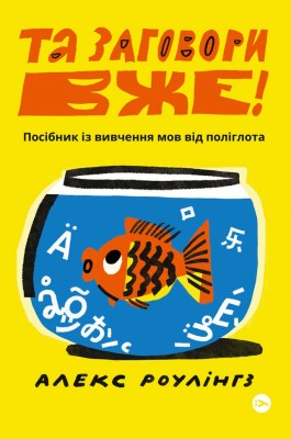 Та заговори вже! Посібник із вивчення мов від поліглота. Алекс Роулінгс (Укр) Yakaboo Publishing (9786178107703) (512279)