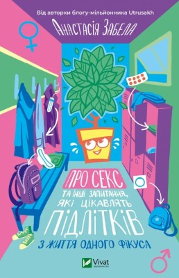 Про секс та інші запитання, які цікавлять підлітків. З життя одного фікуса. Забела А. (Укр) Vivat (9786171703544) (523873)