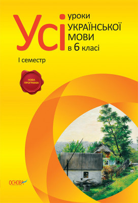 Усі уроки української мови 6 клас 1 семестр УМУ2/УМУ013 Основа (9786170021762) (221561)