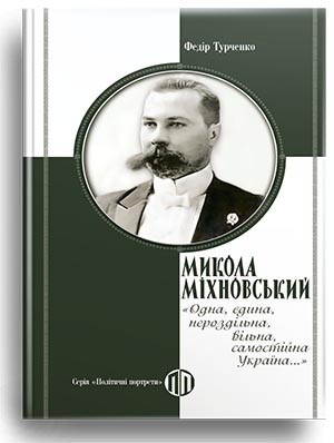 Микола Міхновський: «Одна, єдина, нероздільна, вільна, самостійна Україна...» – Федір Турченко (Укр) Парламентське видавництво (9789669221599) (559432)