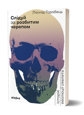 Слідуй за розбитим черепом: історія еволюції скелету. Горобець Л. (Укр) Віхола (9786177960248) (506246)