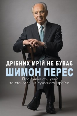 Дрібних мрій не буває. Про сміливість, уяву та становлення сучасного Ізраїлю. Шимон Перес (Укр) BookChef (9789669932365) (503915)