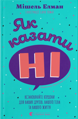Як казати «Ні». Встановлюйте кордони для ваших друзів, вашого тіла та вашого життя – Мішель Елман (Укр) ВСЛ (9789664484258) (548685)
