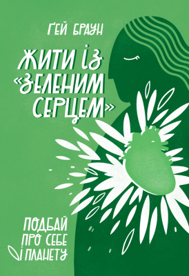 Жити із "зеленим серцем". Подбай про себе і планету. Ґей Браун (Укр) Наш формат (9786177866113) (506048)