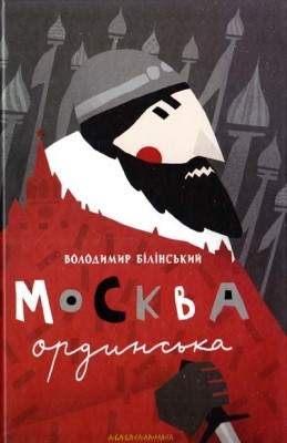 Москва ординська XIII–XVI століття. Історичне дослідження. Білінський В. (Укр) А-ба-ба-га-ла-ма-га (9786175850886) (500088)