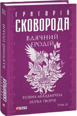 Вдячний Еродій. Повна академічна збірка. Том ІІІ. Сковорода Г. (Укр) Фоліо (9786175512289) (502748)