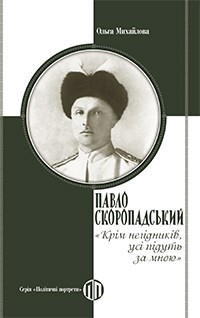Павло Скоропадський: «Крім негідників, усі підуть за мною» – 	Ольга Михайлова (Укр) Парламентське видавництво (9789669221322) (559436)