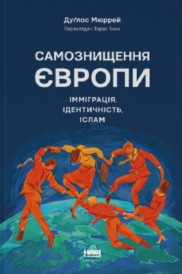 Самознищення Європи: імміграція, ідентичність, іслам. Дуґлас Мюррей (Укр) Наш формат (9786178277796) (510959)