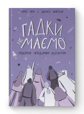 Гадки не маємо. Подорож невідомим Всесвітом. Деніел Вайтсон, Хорхе Чем (Укр) Наш формат (9786177730278) (506035)