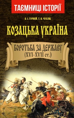 Козацька Україна. Боротьба за Державу (XVI-XVII ст.) Таємниці історії. Гуржій О.І.,Чухліб Т.В. (Укр) Арій (9789664987162) (500349)