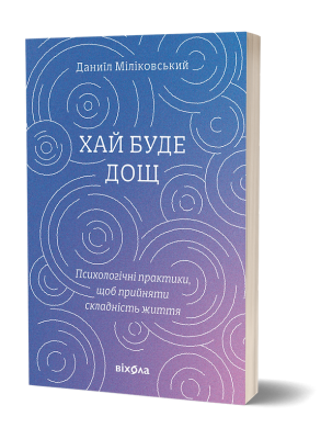 Хай буде дощ. Психологічні практики, щоб прийняти складність життя – Даниїл Міліковський (Укр) Віхола (9786178517885) (558262)