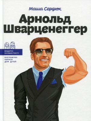 Арнольд Шварценеггер. Видатні особистості. Біографічні нариси для дітей – Сердюк М. (Укр) ІРІО (9786177754281) (545561)
