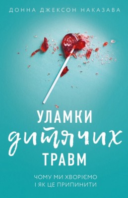 Уламки дитячих травм. Чому ми хворіємо і як це припинити. Донна Джексон Наказава (Укр) BookChef (9789669935946) (498880)